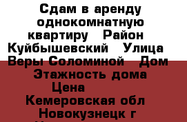 Сдам в аренду однокомнатную квартиру › Район ­ Куйбышевский › Улица ­ Веры Соломиной › Дом ­ 6 › Этажность дома ­ 5 › Цена ­ 8 000 - Кемеровская обл., Новокузнецк г. Недвижимость » Квартиры аренда   . Кемеровская обл.